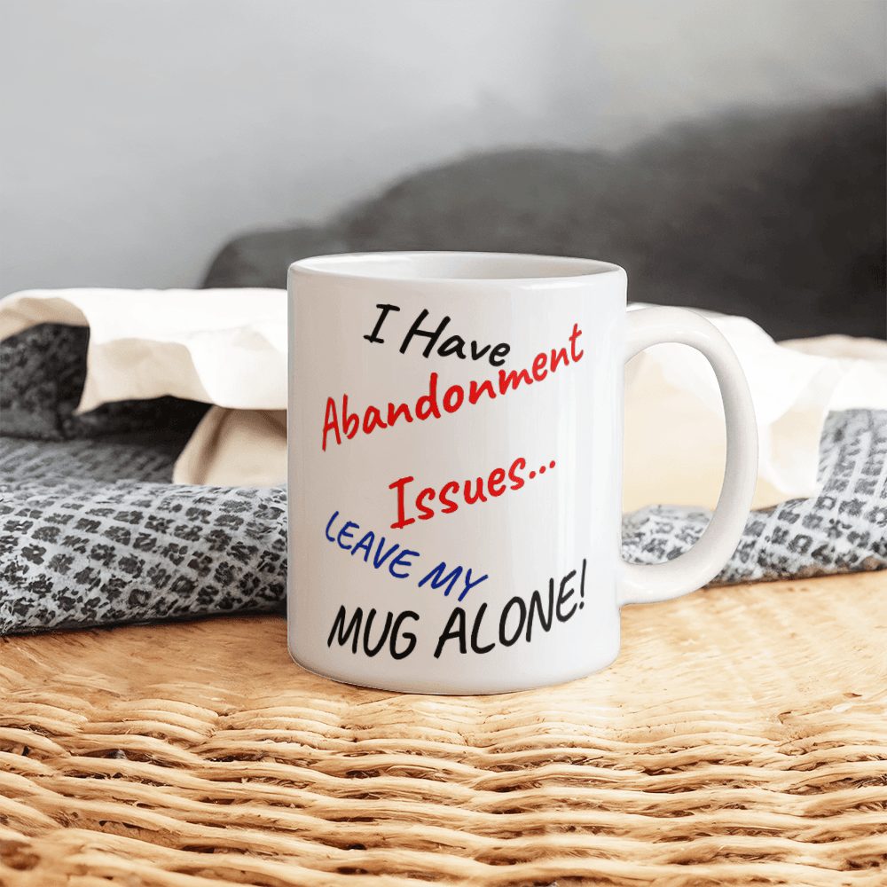 Abandonment Issues... Leave My Mug Alone!