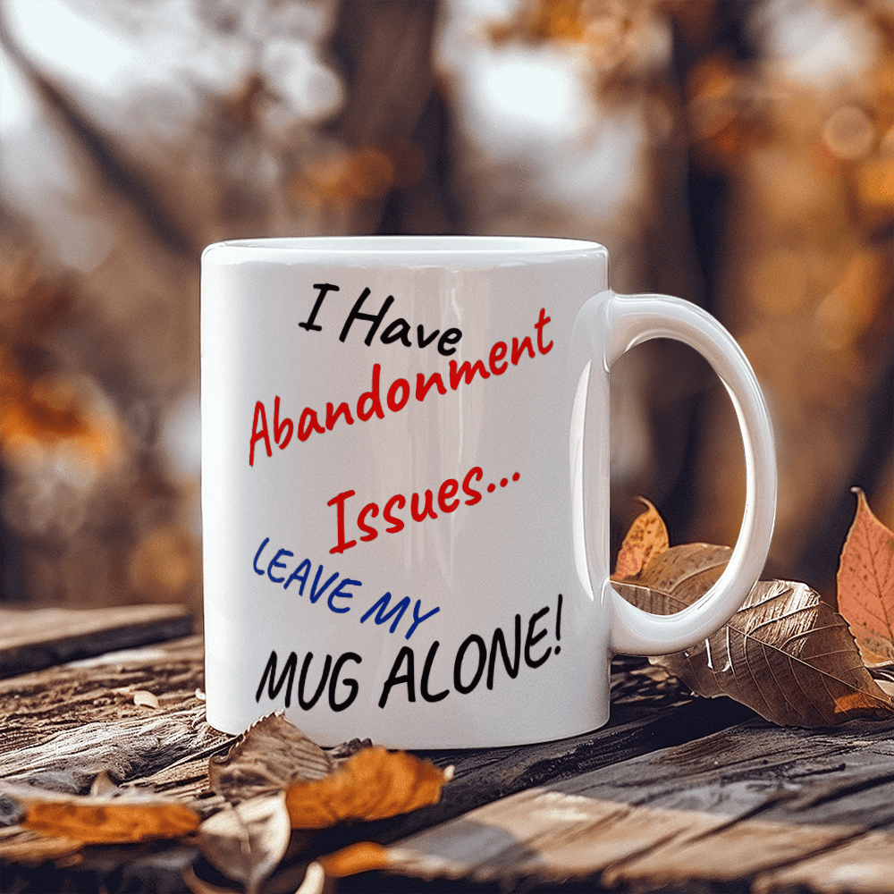 Abandonment Issues... Leave My Mug Alone!